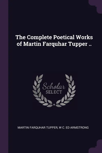 Обложка книги The Complete Poetical Works of Martin Farquhar Tupper .., Martin Farquhar Tupper, W C. ed Armstrong