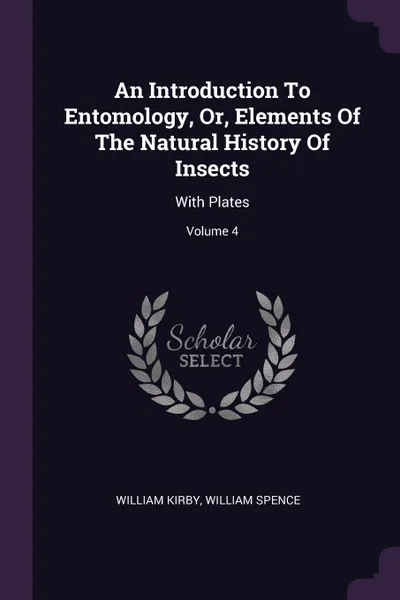 Обложка книги An Introduction To Entomology, Or, Elements Of The Natural History Of Insects. With Plates; Volume 4, William Kirby, William Spence