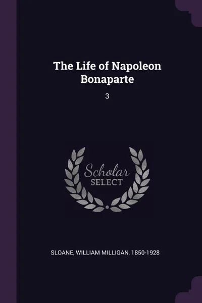 Обложка книги The Life of Napoleon Bonaparte. 3, William Milligan Sloane