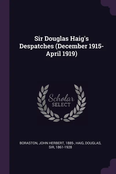 Обложка книги Sir Douglas Haig's Despatches (December 1915-April 1919), John Herbert Boraston, Douglas Haig