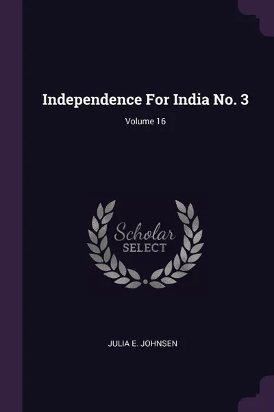 Обложка книги Independence For India No. 3; Volume 16, Julia E. Johnsen