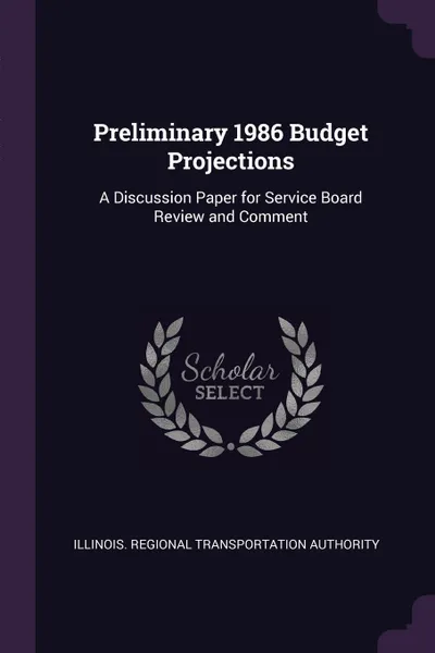 Обложка книги Preliminary 1986 Budget Projections. A Discussion Paper for Service Board Review and Comment, Illinois Regional Transportat Authority