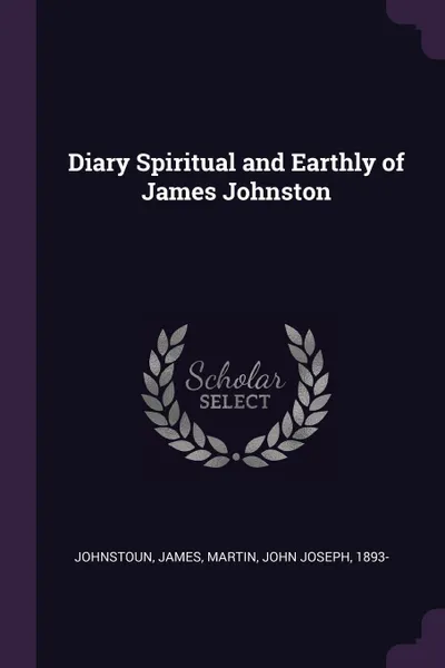 Обложка книги Diary Spiritual and Earthly of James Johnston, James Johnstoun, John Joseph Martin