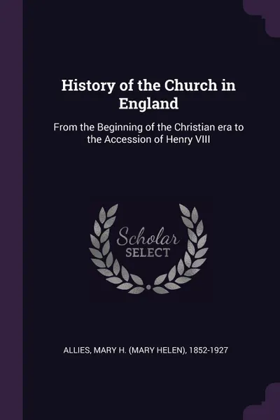 Обложка книги History of the Church in England. From the Beginning of the Christian era to the Accession of Henry VIII, Mary H. 1852-1927 Allies