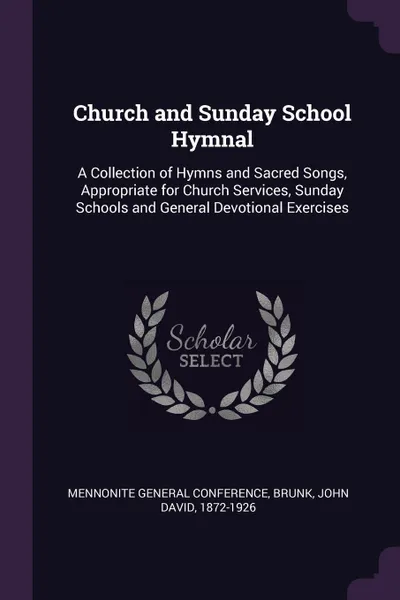 Обложка книги Church and Sunday School Hymnal. A Collection of Hymns and Sacred Songs, Appropriate for Church Services, Sunday Schools and General Devotional Exercises, John David Brunk