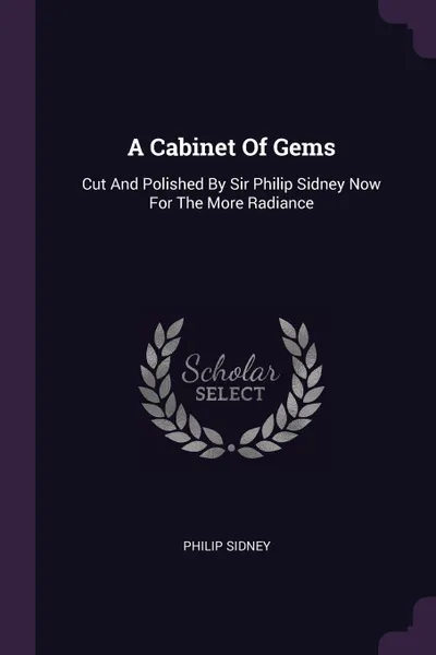 Обложка книги A Cabinet Of Gems. Cut And Polished By Sir Philip Sidney Now For The More Radiance, Philip Sidney