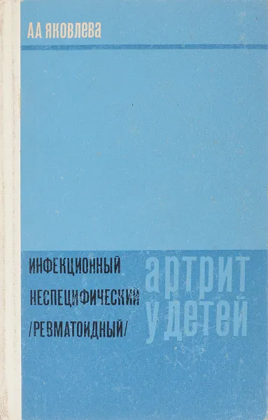 Обложка книги Инфекционный неспецифический (ревматоидный) артрит у детей, А. А. Яковлева