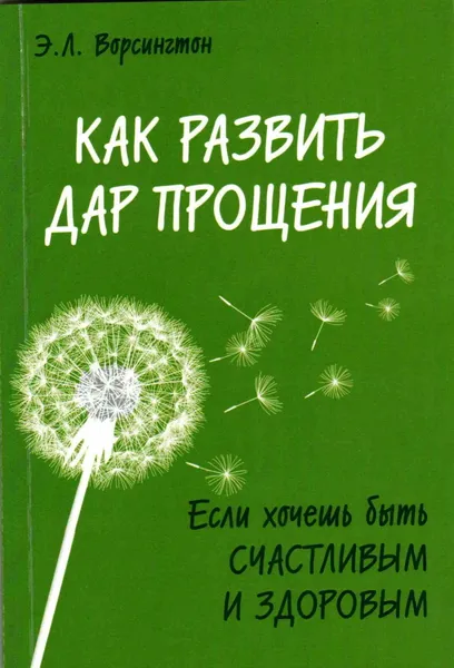 Обложка книги Как развить дар прощения. Если хочешь быть счастливым и здоровым, Ворсингтон Э. Л.