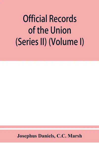 Обложка книги Official records of the Union and Confederate navies in the war of the rebellion (Series II) (Volume I), Josephus Daniels, C.C. Marsh