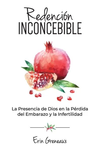 Обложка книги Redencion Inconcebible. La Presencia de Dios en la Perdida del Embarazo y la Infertilidad, Erin Greneaux