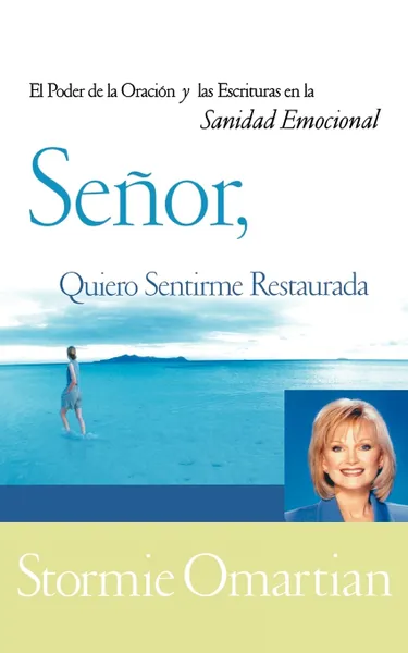 Обложка книги Senor, Quiero Sentirme Restaurada. El Poder de La Oracion y de Las Escrituras En La Sanidad Emocional . Lord, I Want to Be Whole, Stormie Omartian, Grupo Nelson