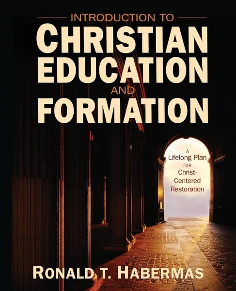 Обложка книги Introduction to Christian Education and Formation. A Lifelong Plan for Christ-Centered Restoration, Ronald T. Habermas