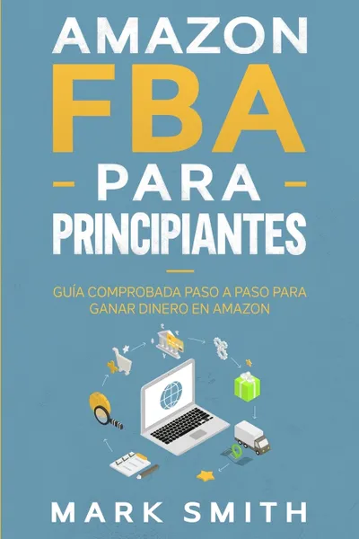 Обложка книги Amazon FBA para Principiantes. Guia Comprobada Paso a Paso para Ganar Dinero en Amazon, Mark Smith