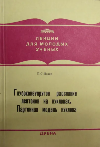 Обложка книги Глубоконеупругое рассеяние лептонов на нуклонах. Партонная модель нуклона, П.С. Исаев