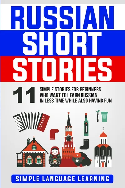 Обложка книги Russian Short Stories. 11 Simple Stories for Beginners Who Want to Learn Russian in Less Time While Also Having Fun, Simple Language Learning