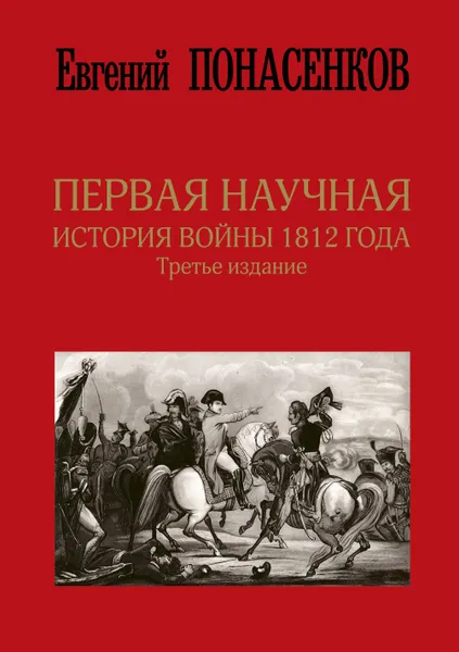 Обложка книги Первая научная история войны 1812 года. Третье издание, Понасенков Евгений Николаевич