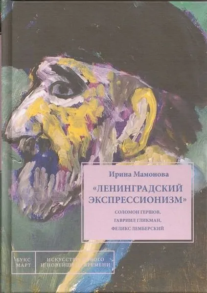 Обложка книги Ленинградский экспрессионизм. Соломон Гершов, Гавриил Гликман, Феликс Лемберский, Мамонова Ирина Геннадьевна