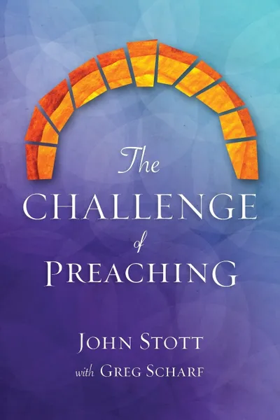 Обложка книги The Challenge of Preaching, John R. W. Stott, Greg Scharf