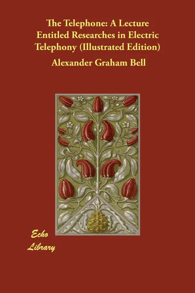 Обложка книги The Telephone. A Lecture Entitled Researches in Electric Telephony (Illustrated Edition), Alexander Graham Bell