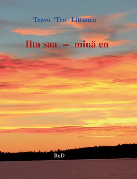 Обложка книги Ilta saa - mina en. Hymyja ja kyyn eleita elaman partaalta, Teuvo 'Teo' Littunen