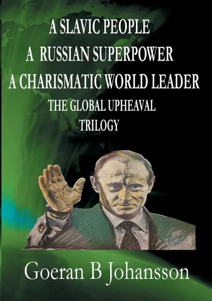 Обложка книги A Slavic People A Russian Superpower A Charismatic World Leader The Global Upheaval Trilogy, Goeran B Johansson