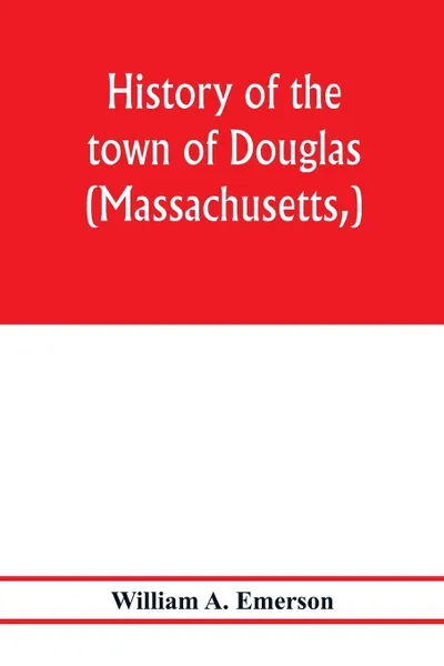 Обложка книги History of the town of Douglas, (Massachusetts,) from the earliest period to the close of 1878, William A. Emerson