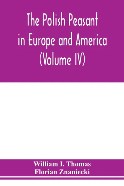 Обложка книги The Polish peasant in Europe and America. monograph of an immigrant group (Volume IV) Disorganization and Reorganization in Poland, William I. Thomas, Florian Znaniecki