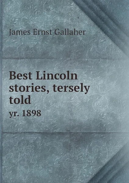 Обложка книги Best Lincoln stories, tersely told. yr. 1898, James Ernst Gallaher