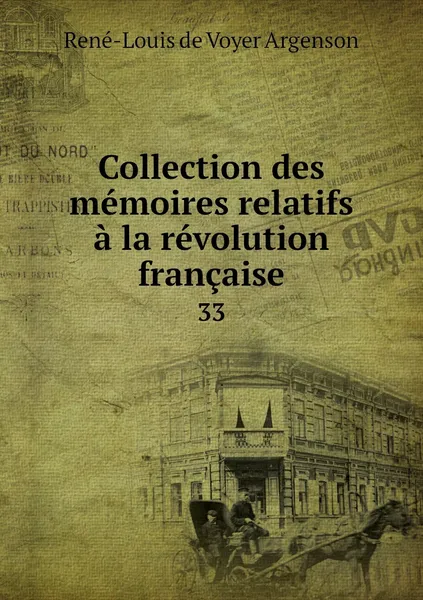 Обложка книги Collection des memoires relatifs a la revolution francaise. 33, René-Louis de Voyer Argenson