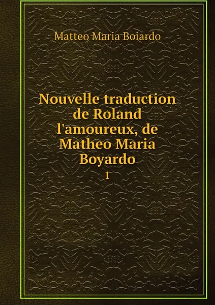 Обложка книги Nouvelle traduction de Roland l'amoureux, de Matheo Maria Boyardo. 1, Matteo Maria Boiardo