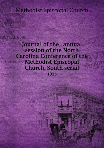 Обложка книги Journal of the . annual session of the North Carolina Conference of the Methodist Episcopal Church, South serial. 1933, Methodist Episcopal Church