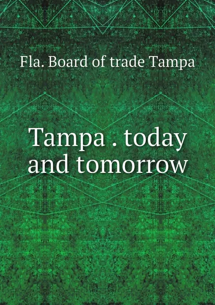 Обложка книги Tampa . today and tomorrow, Fla. Board of trade Tampa