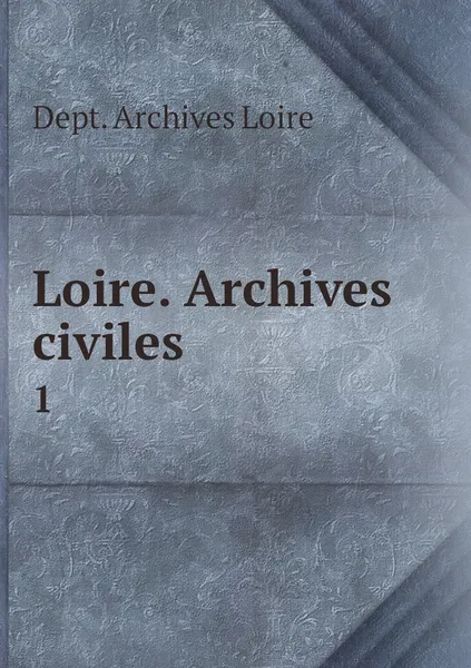 Обложка книги Loire. Archives civiles. 1, Dept. Archives Loire