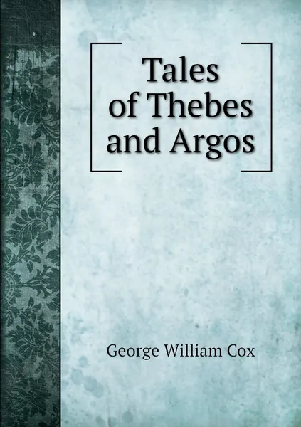 Обложка книги Tales of Thebes and Argos, George W. Cox