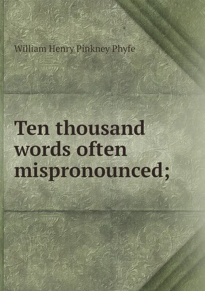 Обложка книги Ten thousand words often mispronounced;, William Henry Pinkney Phyfe