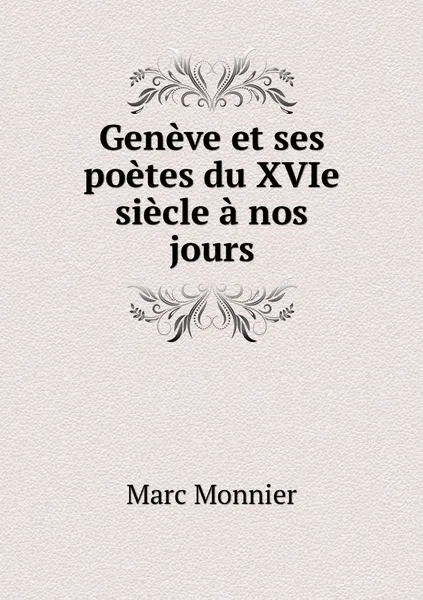 Обложка книги Geneve et ses poetes du XVIe siecle a nos jours, Marc Monnier