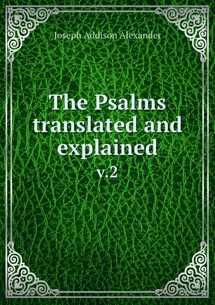 Обложка книги The Psalms translated and explained. v.2, Joseph Addison Alexander