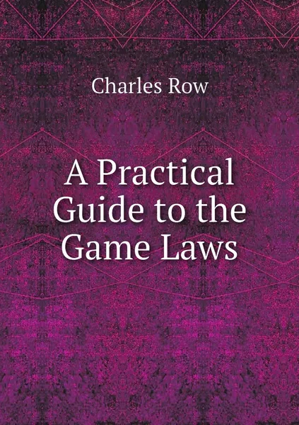 Обложка книги A Practical Guide to the Game Laws, Charles Row