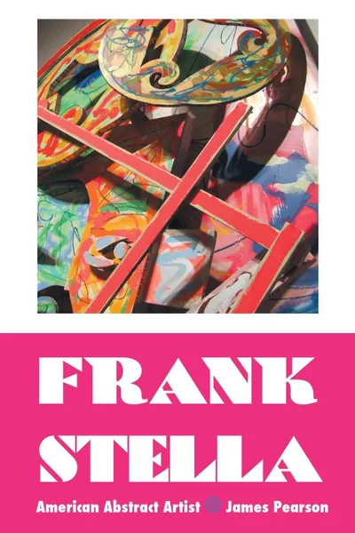 Обложка книги FRANK STELLA. AMERICAN ABSTRACT ARTIST, James Pearson