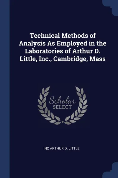 Обложка книги Technical Methods of Analysis As Employed in the Laboratories of Arthur D. Little, Inc., Cambridge, Mass, Inc Arthur D. Little