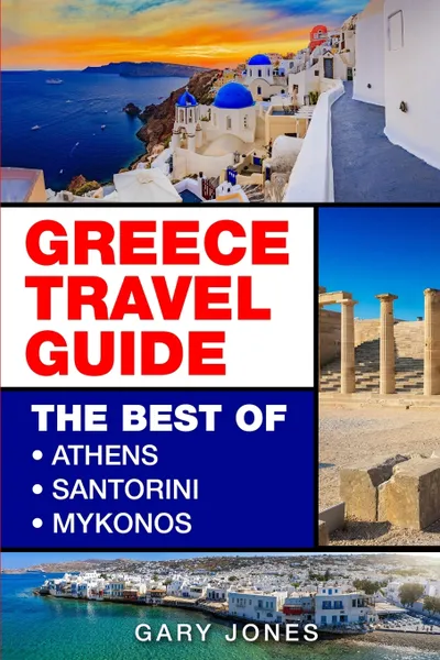 Обложка книги Greece Travel Guide. The Best Of Athens, Santorini, Mykonos, Gary Jones