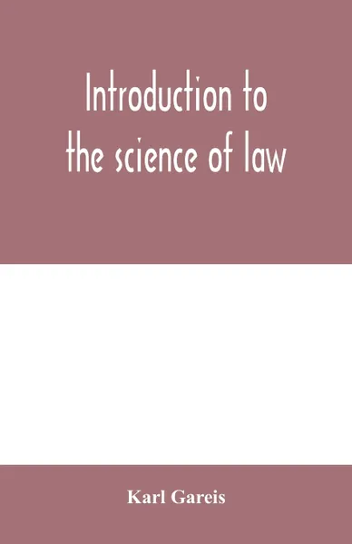 Обложка книги Introduction to the science of law; systematic survey of the law and principles of legal study, Karl Gareis