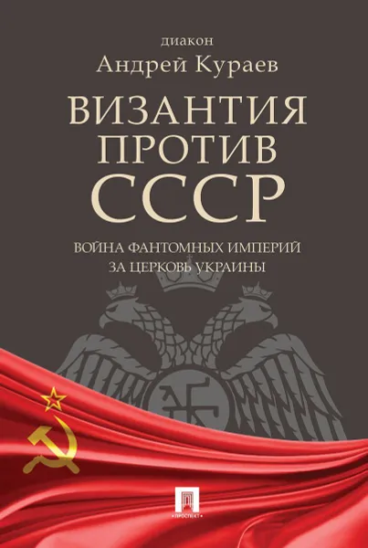 Обложка книги Византия против СССР. Война фантомных империй за церковь Украины, Кураев А.В.