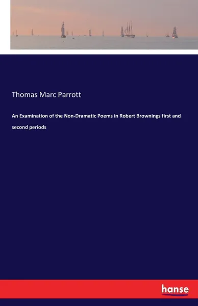 Обложка книги An Examination of the Non-Dramatic Poems in Robert Brownings first and second periods, Thomas Marc Parrott