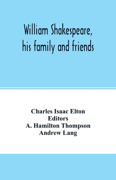 Обложка книги William Shakespeare, his family and friends, Charles Isaac Elton