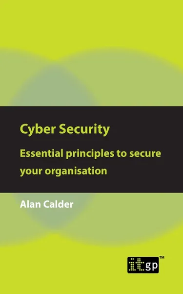 Обложка книги Cyber Security. Essential principles to secure your organisation, Alan Calder