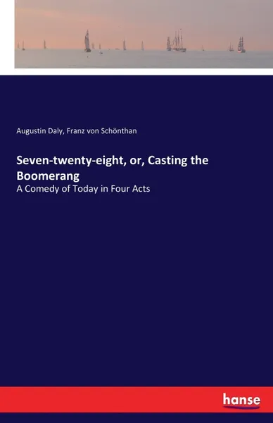 Обложка книги Seven-twenty-eight, or, Casting the Boomerang. A Comedy of Today in Four Acts, Augustin Daly, Franz von Schönthan