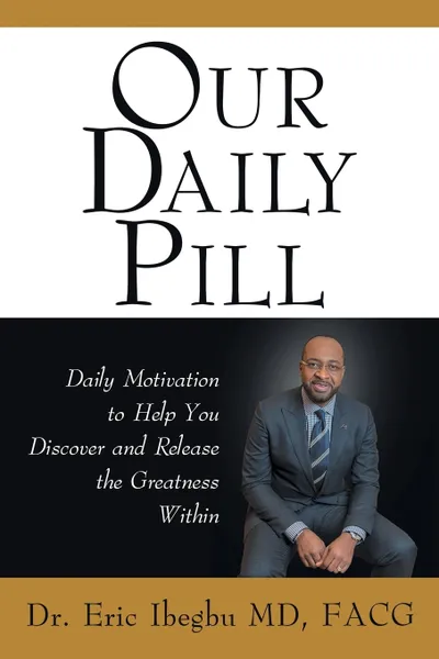 Обложка книги Our Daily Pill. Daily Motivation to Help You Discover and Release the Greatness Within, Dr. Eric Ibegbu MD FACG