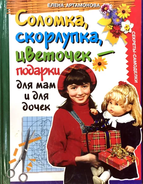 Обложка книги Соломка, скорлупка, цветочек - подарки для мам и для дочек, Е. Артамонова
