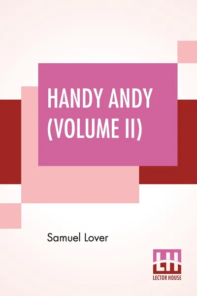 Обложка книги Handy Andy (Volume II). A Tale Of Irish Life (Complete Edition Of Two Volumes - Vol. II.), Samuel Lover